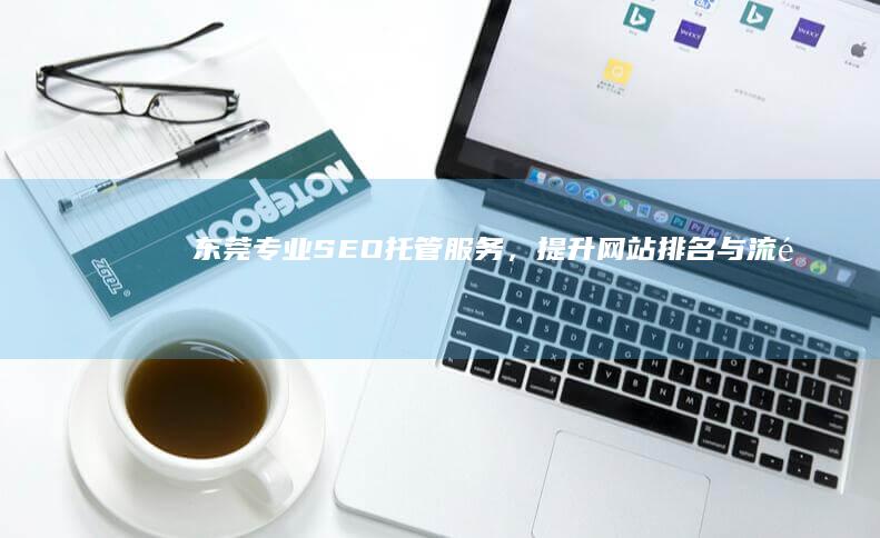 东莞专业SEO托管服务，提升网站排名与流量